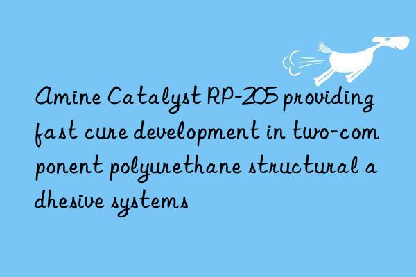 Amine Catalyst RP-205 providing fast cure development in two-component polyurethane structural adhesive systems