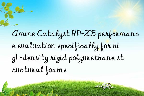 Amine Catalyst RP-205 performance evaluation specifically for high-density rigid polyurethane structural foams