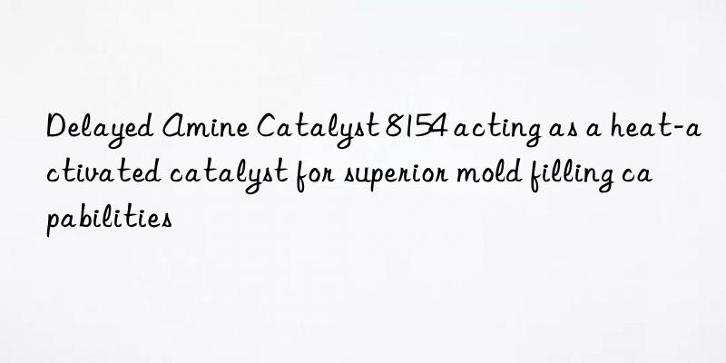 Delayed Amine Catalyst 8154 acting as a heat-activated catalyst for superior mold filling capabilities