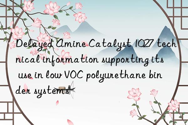 Delayed Amine Catalyst 1027 technical information supporting its use in low VOC polyurethane binder systems