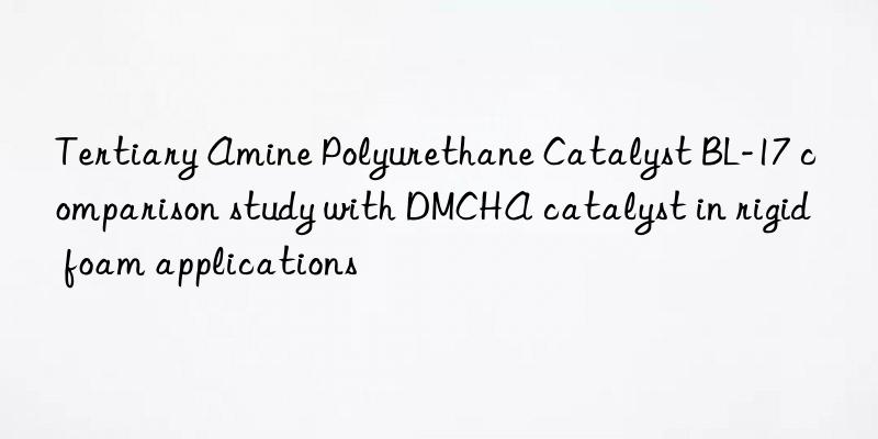 Tertiary Amine Polyurethane Catalyst BL-17 comparison study with DMCHA catalyst in rigid foam applications