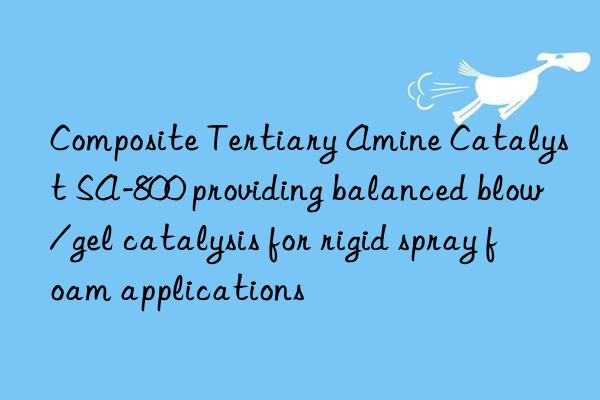 Composite Tertiary Amine Catalyst SA-800 providing balanced blow/gel catalysis for rigid spray foam applications