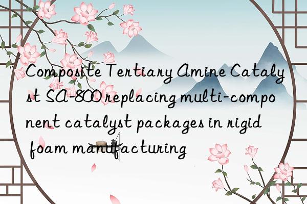 Composite Tertiary Amine Catalyst SA-800 replacing multi-component catalyst packages in rigid foam manufacturing