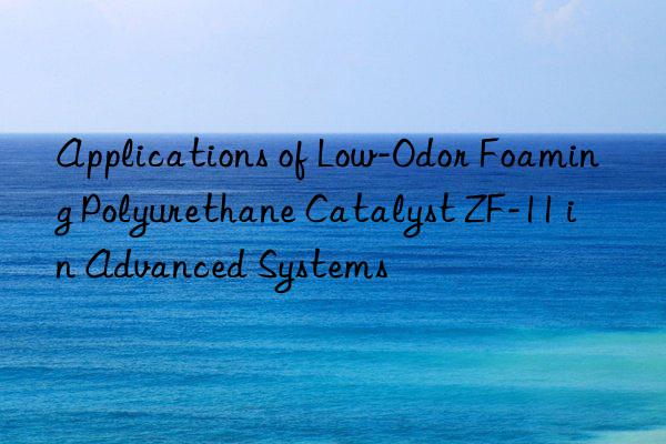 Applications of Low-Odor Foaming Polyurethane Catalyst ZF-11 in Advanced Systems