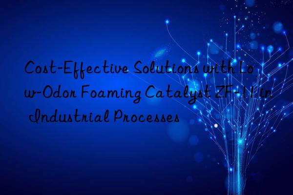 Cost-Effective Solutions with Low-Odor Foaming Catalyst ZF-11 in Industrial Processes