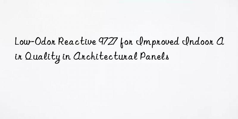 Low-Odor Reactive 9727 for Improved Indoor Air Quality in Architectural Panels