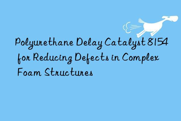 Polyurethane Delay Catalyst 8154 for Reducing Defects in Complex Foam Structures