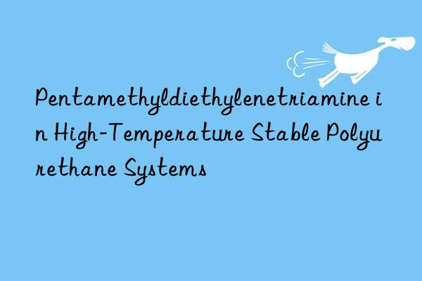 Pentamethyldiethylenetriamine in High-Temperature Stable Polyurethane Systems