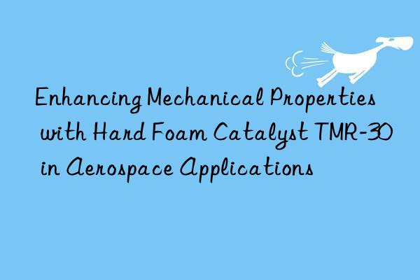 Enhancing Mechanical Properties with Hard Foam Catalyst TMR-30 in Aerospace Applications