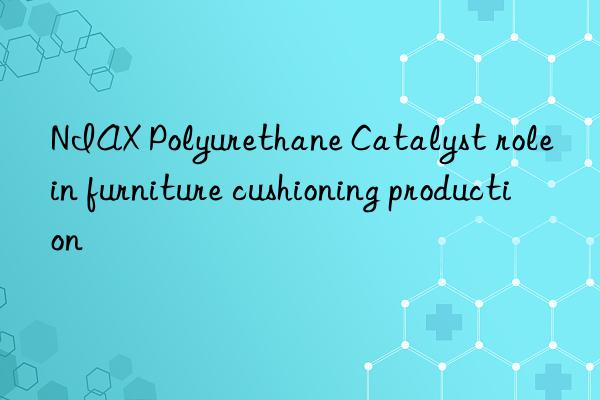 NIAX Polyurethane Catalyst role in furniture cushioning production