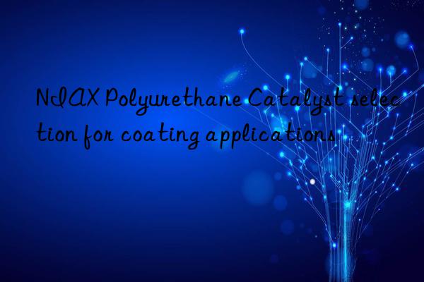 NIAX Polyurethane Catalyst selection for coating applications