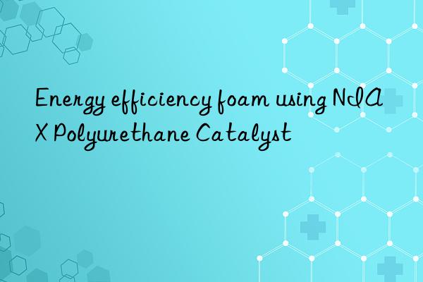 Energy efficiency foam using NIAX Polyurethane Catalyst