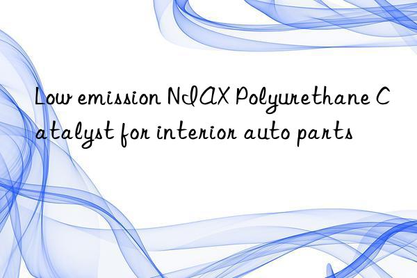 Low emission NIAX Polyurethane Catalyst for interior auto parts