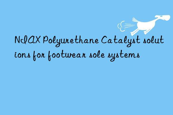 NIAX Polyurethane Catalyst solutions for footwear sole systems