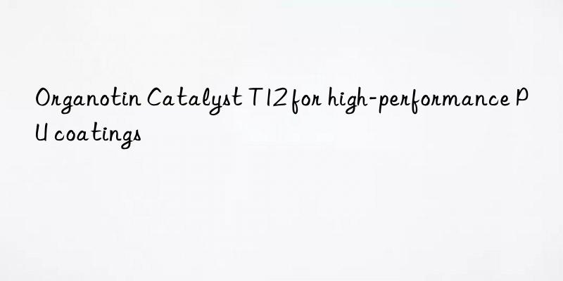 Organotin Catalyst T12 for high-performance PU coatings