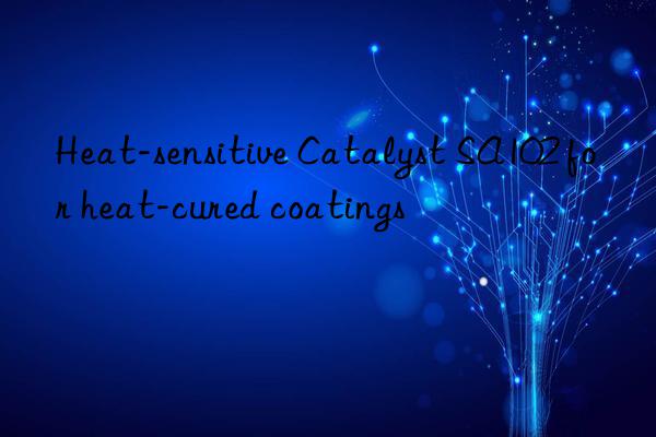 Heat-sensitive Catalyst SA102 for heat-cured coatings
