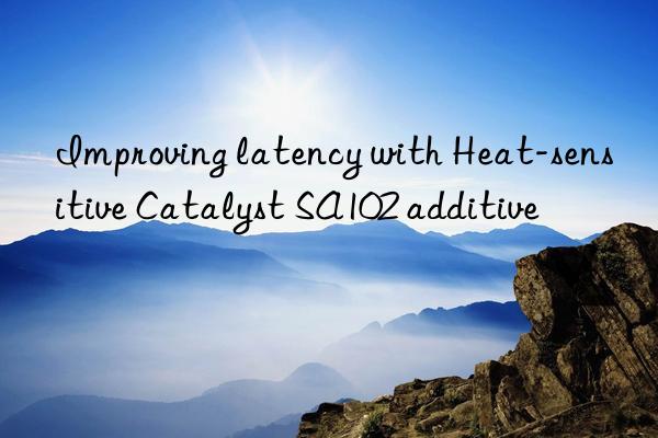 Improving latency with Heat-sensitive Catalyst SA102 additive