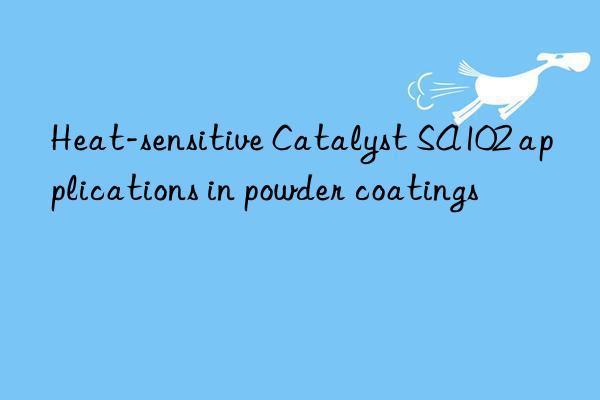 Heat-sensitive Catalyst SA102 applications in powder coatings