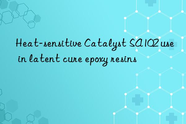 Heat-sensitive Catalyst SA102 use in latent cure epoxy resins