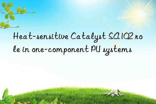 Heat-sensitive Catalyst SA102 role in one-component PU systems