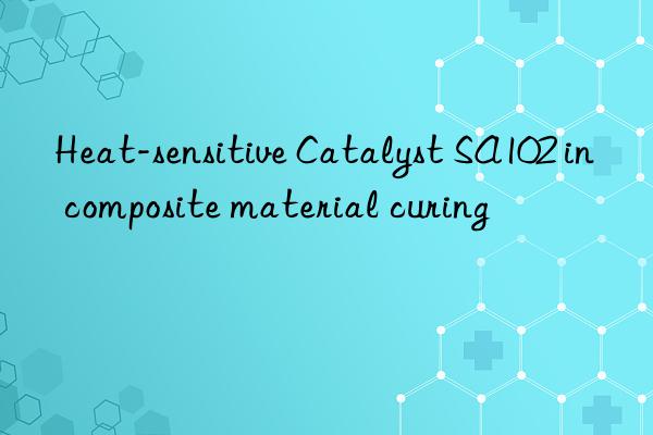 Heat-sensitive Catalyst SA102 in composite material curing