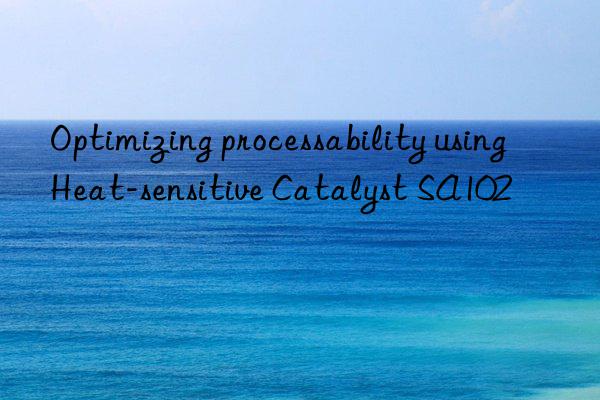 Optimizing processability using Heat-sensitive Catalyst SA102