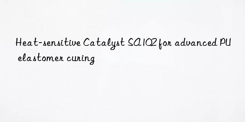 Heat-sensitive Catalyst SA102 for advanced PU elastomer curing