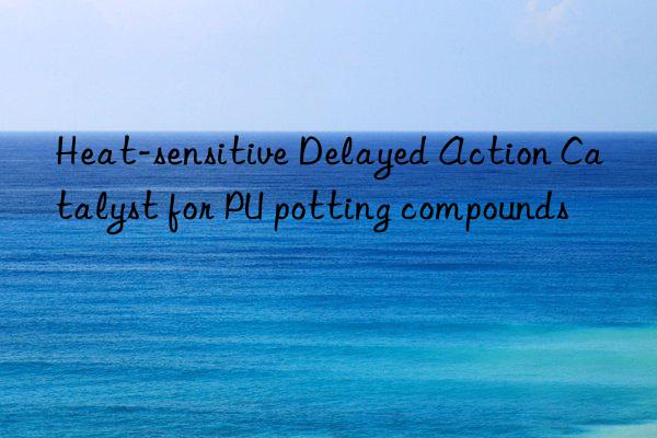 Heat-sensitive Delayed Action Catalyst for PU potting compounds