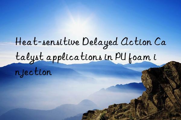 Heat-sensitive Delayed Action Catalyst applications in PU foam injection