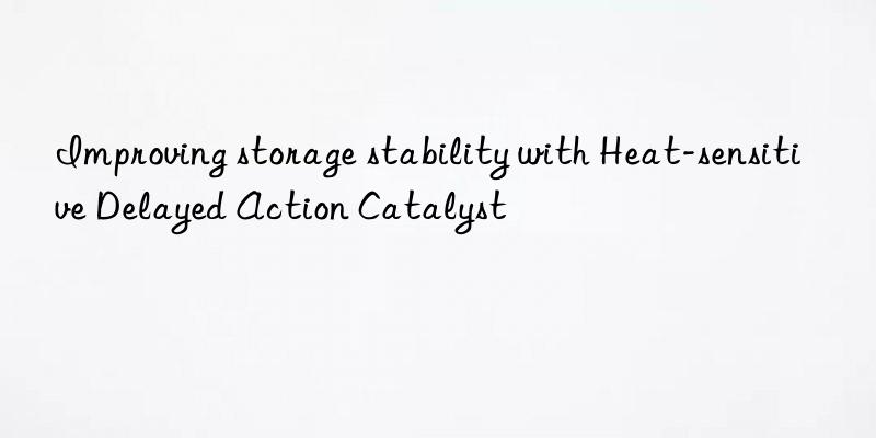 Improving storage stability with Heat-sensitive Delayed Action Catalyst