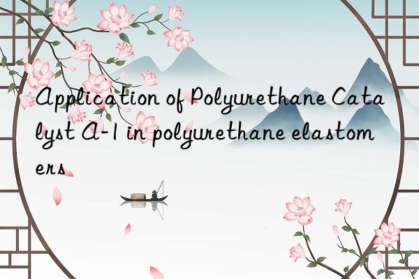 Application of Polyurethane Catalyst A-1 in polyurethane elastomers