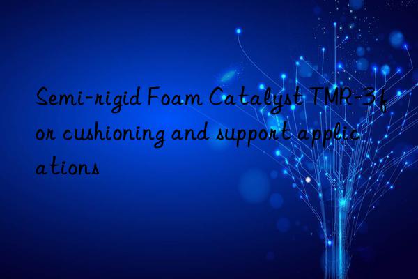 Semi-rigid Foam Catalyst TMR-3 for cushioning and support applications