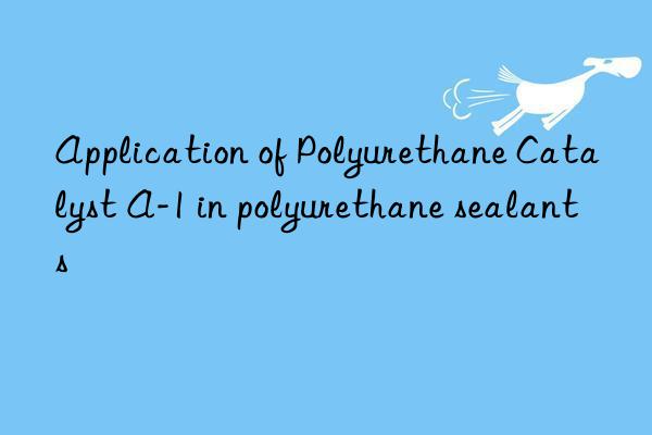 Application of Polyurethane Catalyst A-1 in polyurethane sealants