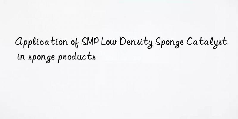 Application of SMP Low Density Sponge Catalyst in sponge products
