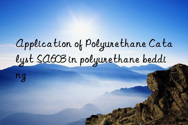 Application of Polyurethane Catalyst SA603 in polyurethane bedding