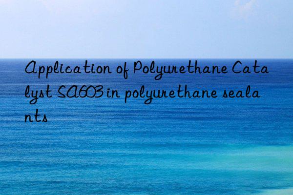 Application of Polyurethane Catalyst SA603 in polyurethane sealants