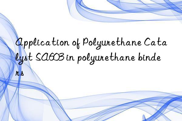 Application of Polyurethane Catalyst SA603 in polyurethane binders