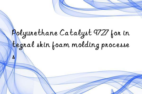 Polyurethane Catalyst 9727 for integral skin foam molding processes