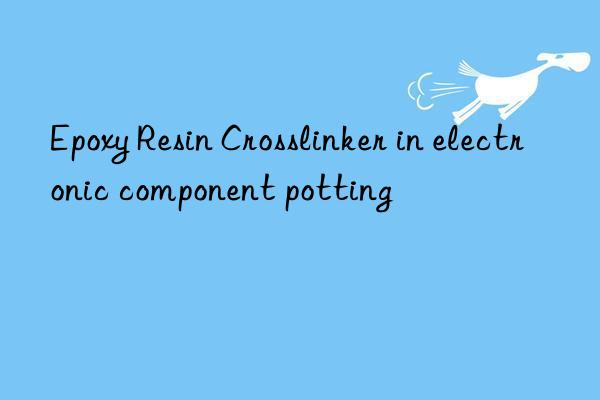 Epoxy Resin Crosslinker in electronic component potting