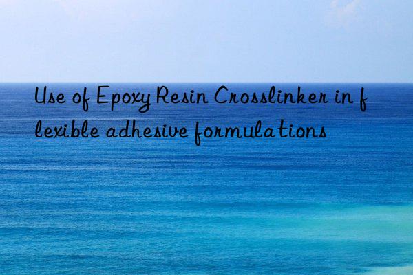 Use of Epoxy Resin Crosslinker in flexible adhesive formulations