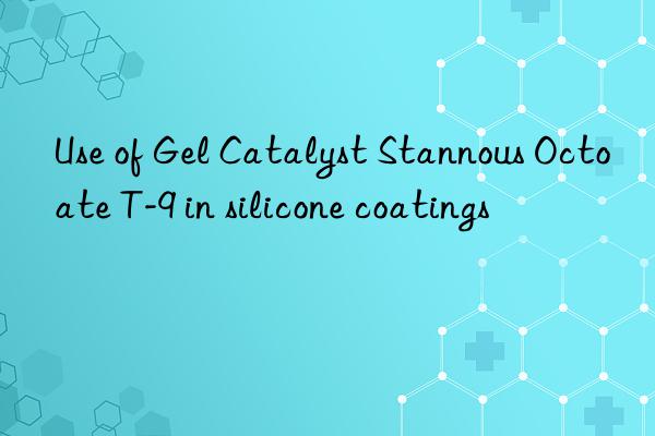 Use of Gel Catalyst Stannous Octoate T-9 in silicone coatings
