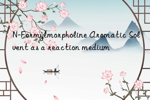 N-Formylmorpholine Aromatic Solvent as a reaction medium