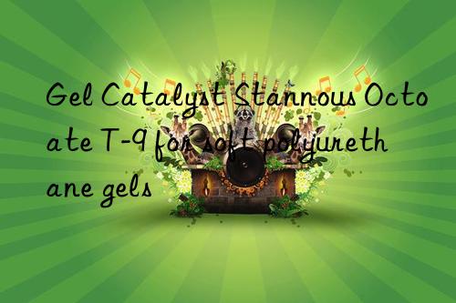 Gel Catalyst Stannous Octoate T-9 for soft polyurethane gels