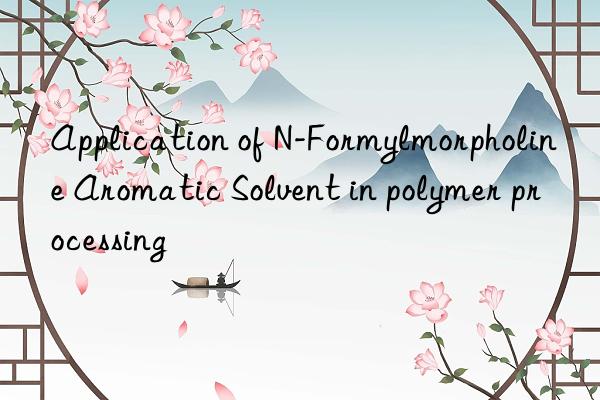Application of N-Formylmorpholine Aromatic Solvent in polymer processing