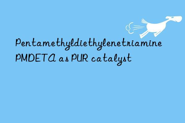 Pentamethyldiethylenetriamine PMDETA as PUR catalyst