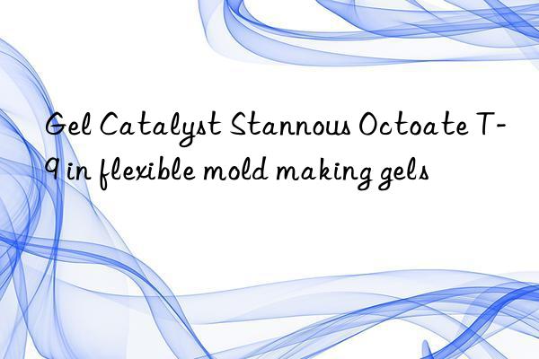 Gel Catalyst Stannous Octoate T-9 in flexible mold making gels