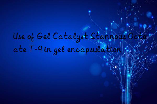 Use of Gel Catalyst Stannous Octoate T-9 in gel encapsulation