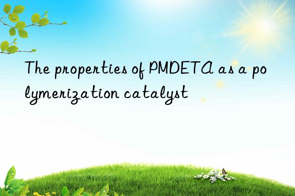 The properties of PMDETA as a polymerization catalyst