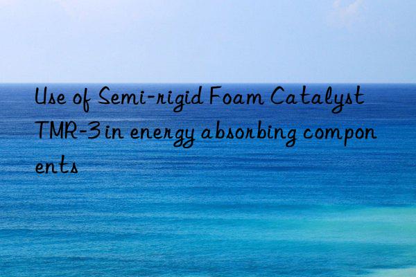 Use of Semi-rigid Foam Catalyst TMR-3 in energy absorbing components