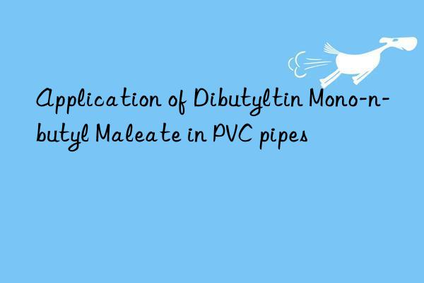 Application of Dibutyltin Mono-n-butyl Maleate in PVC pipes